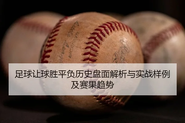 足球让球胜平负历史盘面解析与实战样例及赛果趋势